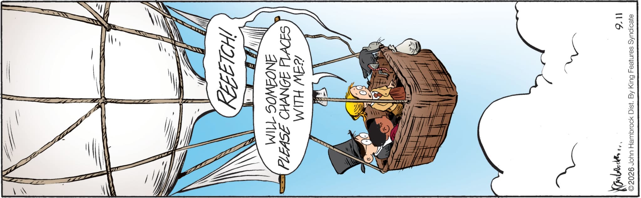Animated cartoon OCR: REFETCH! WILL SOMEONE PLEASE CHANGE PLACES WITH ME?! Kandrocken.. 9.11 ©2026 John Hambrock Dist. By King Features Syndicate REFETCH ! WILL SOMEONE PLEASE CHANGE PLACES WITH ME ?! Kandrocken .. 9.11 © 2026 John Hambrock Dist . By King Features Syndicate