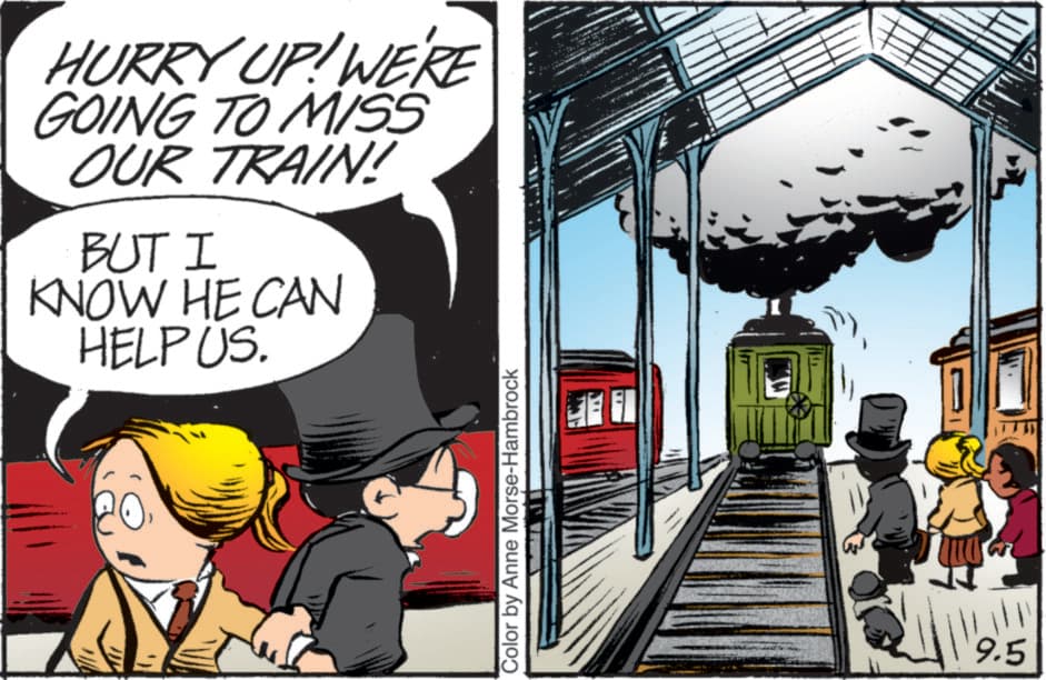Animated cartoon OCR: HURRY UP! WE'RE GOING TO MISS OUR TRAIN! BUT I KNOW HE CAN HELP US. Color by Anne Morse-Hambrock 9.5 HURRY UP ! WE'RE GOING TO MISS OUR TRAIN ! BUT I KNOW HE CAN HELP US . Color by Anne Morse - Hambrock 9.5